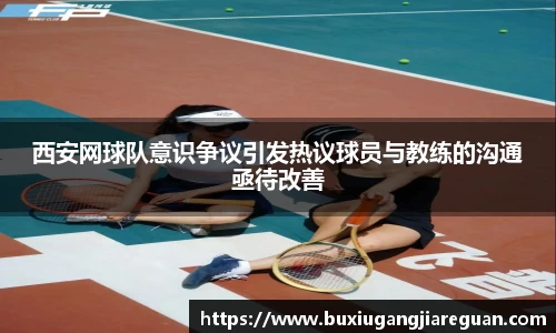 西安网球队意识争议引发热议球员与教练的沟通亟待改善