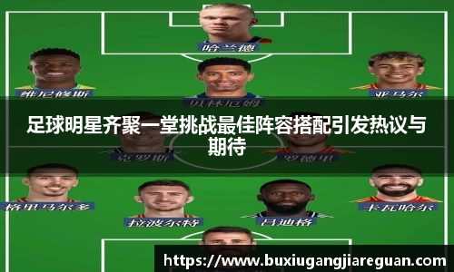 足球明星齐聚一堂挑战最佳阵容搭配引发热议与期待