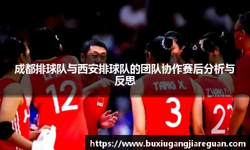 成都排球队与西安排球队的团队协作赛后分析与反思