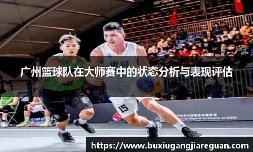 广州篮球队在大师赛中的状态分析与表现评估
