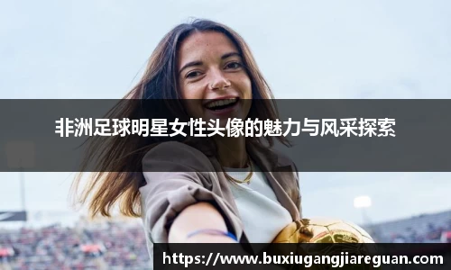 非洲足球明星女性头像的魅力与风采探索