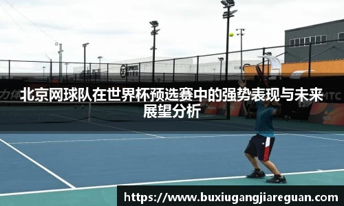 北京网球队在世界杯预选赛中的强势表现与未来展望分析