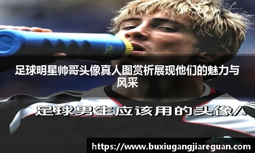 足球明星帅哥头像真人图赏析展现他们的魅力与风采