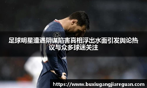 足球明星遭遇阴谋陷害真相浮出水面引发舆论热议与众多球迷关注