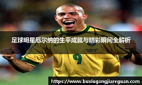 足球明星厄尔纳的生平成就与精彩瞬间全解析