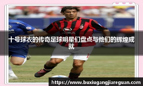 十号球衣的传奇足球明星们盘点与他们的辉煌成就