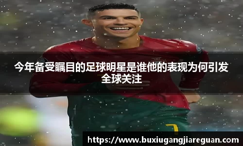 今年备受瞩目的足球明星是谁他的表现为何引发全球关注
