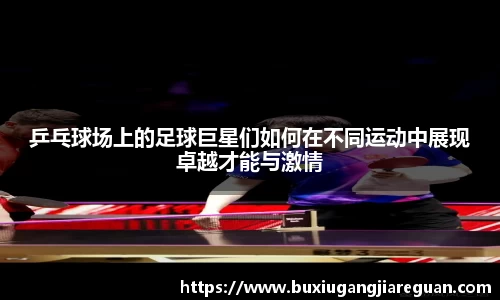 乒乓球场上的足球巨星们如何在不同运动中展现卓越才能与激情