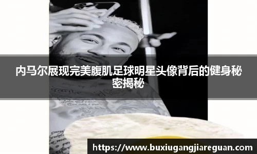 内马尔展现完美腹肌足球明星头像背后的健身秘密揭秘